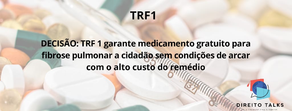 DECISÃO: TRF1 garante medicamento gratuito para fibrose pulmonar a cidadão sem condições de arcar com o alto custo do remédio